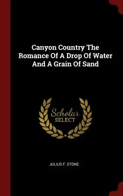 Canyon Country La storia di una goccia d'acqua e di un granello di sabbia - Canyon Country The Romance Of A Drop Of Water And A Grain Of Sand