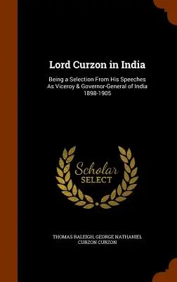 Lord Curzon in India: Una selezione dei suoi discorsi come viceré e governatore generale dell'India 1898-1905 - Lord Curzon in India: Being a Selection From His Speeches As Viceroy & Governor-General of India 1898-1905