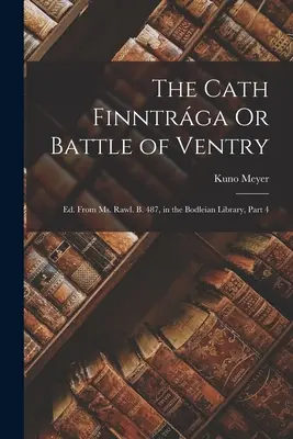 Il Cath Finntrga o la battaglia di Ventry: Ed. Dal Ms. Rawl. B. 487, nella Biblioteca Bodleiana, Parte 4 - The Cath Finntrga Or Battle of Ventry: Ed. From Ms. Rawl. B. 487, in the Bodleian Library, Part 4