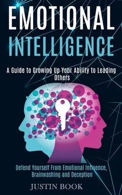 Intelligenza emotiva: Una guida per far crescere la vostra capacità di guidare gli altri (difendetevi dall'influenza emotiva, dal lavaggio del cervello e dall'inganno). - Emotional Intelligence: A Guide to Growing Up Your Ability to Leading Others (Defend Yourself From Emotional Influence, Brainwashing and Decep