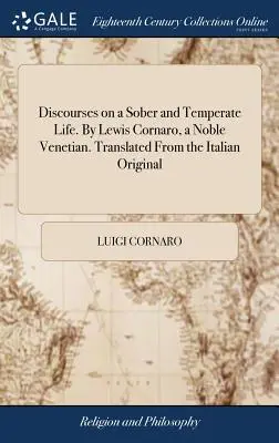 Discorsi su una vita sobria e temperata. Di Lewis Cornaro, nobile veneziano. Tradotto dall'originale italiano - Discourses on a Sober and Temperate Life. By Lewis Cornaro, a Noble Venetian. Translated From the Italian Original