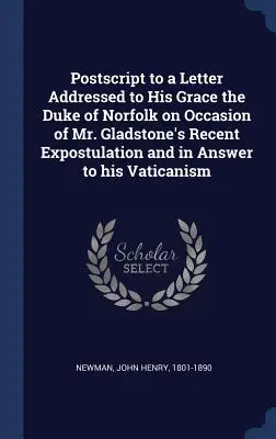 Poscritto a una lettera indirizzata a Sua Grazia il Duca di Norfolk in occasione della recente esortazione di Mr. Gladstone e in risposta al suo vaticanesimo - Postscript to a Letter Addressed to His Grace the Duke of Norfolk on Occasion of Mr. Gladstone's Recent Expostulation and in Answer to his Vaticanism
