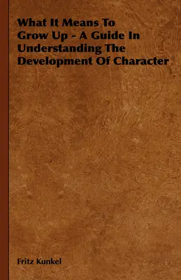 Cosa significa crescere - Una guida per capire lo sviluppo del carattere - What It Means To Grow Up - A Guide In Understanding The Development Of Character