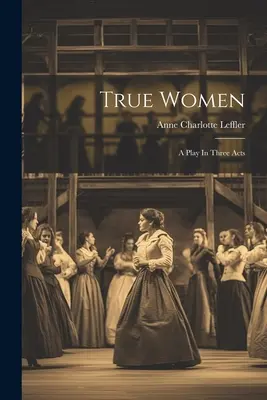 Donne vere: Una commedia in tre atti - True Women: A Play In Three Acts