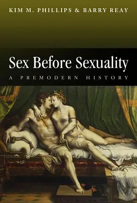 Il sesso prima della sessualità: Una storia premoderna - Sex Before Sexuality: A Premodern History