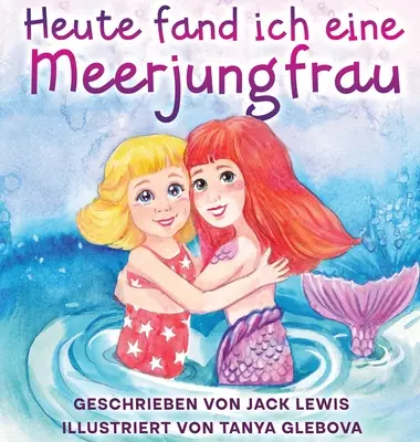 Heute fand ich eine Meerjungfrau: Una storia incredibile per i bambini sulla amicizia e la fantasia - Heute fand ich eine Meerjungfrau: Eine zauberhafte Geschichte fr Kinder ber Freundschaft und die Kraft der Fantasie