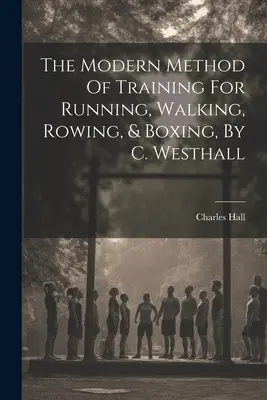 Il metodo moderno di allenamento per la corsa, la camminata, il canottaggio e il pugilato, di C. Westhall - The Modern Method Of Training For Running, Walking, Rowing, & Boxing, By C. Westhall