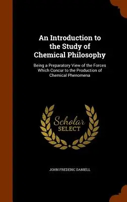 Introduzione allo studio della filosofia chimica: Una visione preparatoria delle forze che concorrono alla produzione dei fenomeni chimici - An Introduction to the Study of Chemical Philosophy: Being a Preparatory View of the Forces Which Concur to the Production of Chemical Phenomena