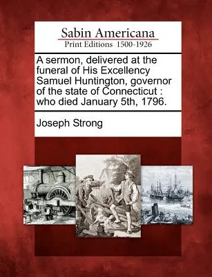 Sermone pronunciato al funerale di Sua Eccellenza Samuel Huntington, Governatore dello Stato del Connecticut: morto il 5 gennaio 1796. - A Sermon, Delivered at the Funeral of His Excellency Samuel Huntington, Governor of the State of Connecticut: Who Died January 5th, 1796.