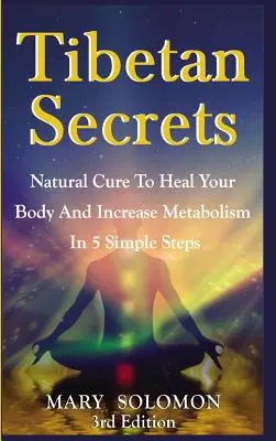 Segreti tibetani: Cure naturali per guarire il corpo e aumentare il metabolismo in 5 semplici passi - Tibetan Secrets: Natural Cure To Heal Your Body And Increase Metabolism In 5 Simple Steps