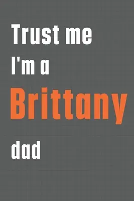 Fidatevi di me, sono un papà di Brittany: Per i papà di cani Brittany - Trust me I'm a Brittany dad: For Brittany Dog Dad