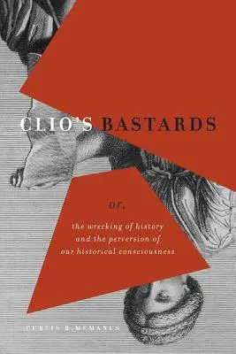 I bastardi di Clio: O, il naufragio della storia e la perversione della nostra coscienza storica - Clio's Bastards: Or, the Wrecking of History and the Perversion of Our Historical Consciousness