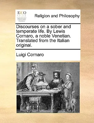 Discorsi su una vita sobria e temperata di Lewis Cornaro, nobile veneziano. Tradotto dall'originale italiano. - Discourses on a Sober and Temperate Life. by Lewis Cornaro, a Noble Venetian. Translated from the Italian Original.