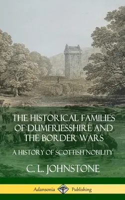 Le famiglie storiche del Dumfriesshire e le guerre di confine: una storia della nobiltà scozzese (copertina rigida) - The Historical Families of Dumfriesshire and the Border Wars: A History of Scottish Nobility (Hardcover)