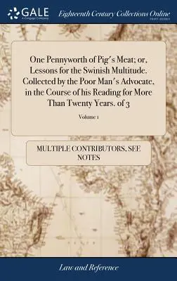 Un pennyworth di carne di maiale; o, lezioni per la moltitudine dei peccatori. Raccolte dall'avvocato dei poveri, nel corso della sua lettura per più di un anno. - One Pennyworth of Pig's Meat; or, Lessons for the Swinish Multitude. Collected by the Poor Man's Advocate, in the Course of his Reading for More Than