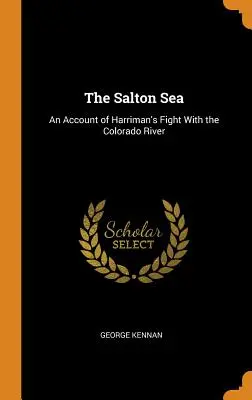 Il mare di Salton: Un resoconto della lotta di Harriman contro il fiume Colorado - The Salton Sea: An Account of Harriman's Fight With the Colorado River