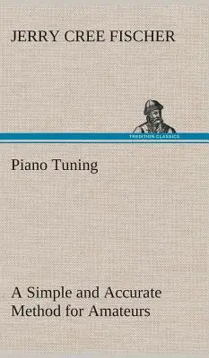 Accordatura del pianoforte: un metodo semplice e accurato per i dilettanti (Fischer J. Cree (Jerry Cree)) - Piano Tuning A Simple and Accurate Method for Amateurs (Fischer J. Cree (Jerry Cree))