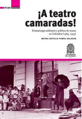 A Teatro Camaradas! Drammaturgia militante e politica delle maschere in Colombia (1965-1975) - A Teatro Camaradas!: Dramaturgia militante y poltica de masas en Colombia (1965-1975)