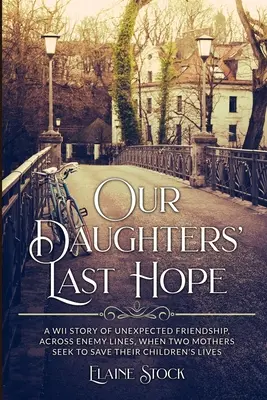 L'ultima speranza delle nostre figlie: una storia di amicizia inaspettata attraverso le linee nemiche, quando due madri cercano di salvare la vita dei loro figli. - Our Daughters' Last Hope: A WWII Story of unexpected Friendship across Enemy Lines, when two Mothers seek to save their Children's Lives