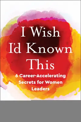 Vorrei averlo saputo: 6 segreti per accelerare la carriera delle donne leader - I Wish I'd Known This: 6 Career-Accelerating Secrets for Women Leaders