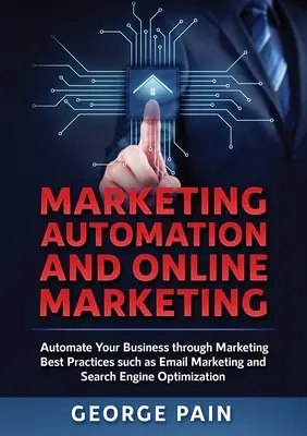 Marketing Automation e marketing online: Automatizzare il proprio business attraverso le migliori pratiche di marketing, come l'email marketing e l'ottimizzazione dei motori di ricerca. - Marketing Automation and Online Marketing: Automate Your Business through Marketing Best Practices such as Email Marketing and Search Engine Optimizat