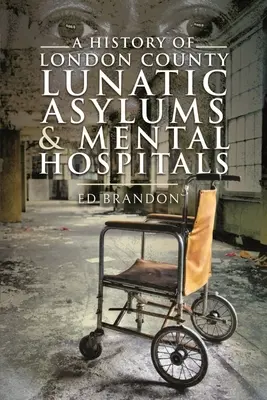 Storia dei manicomi e degli ospedali psichiatrici della contea di Londra - A History of London County Lunatic Asylums & Mental Hospitals