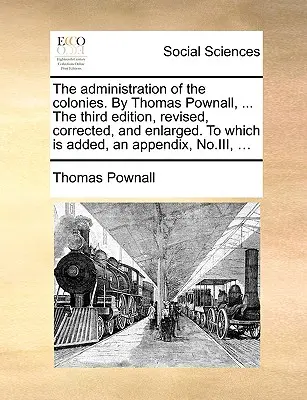 L'amministrazione delle colonie. di Thomas Pownall, ... terza edizione, riveduta, corretta e ampliata, a cui si aggiunge un'appendice, n. III. - The Administration of the Colonies. by Thomas Pownall, ... the Third Edition, Revised, Corrected, and Enlarged. to Which Is Added, an Appendix, No.III