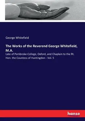 Le opere del reverendo George Whitefield, M.A.: ultimo del Pembroke-College di Oxford e cappellano della contessa di Huntingdon - Vol. 5 - The Works of the Reverend George Whitefield, M.A.: Late of Pembroke-College, Oxford, and Chaplain to the Rt. Hon. the Countess of Huntingdon - Vol. 5