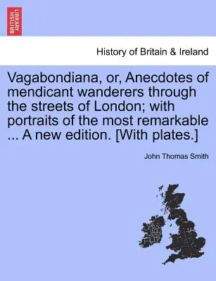 Vagabondiana, O, Aneddoti di vagabondi mendicanti per le strade di Londra; con ritratti dei più notevoli ... una nuova edizione. [Con placca - Vagabondiana, Or, Anecdotes of Mendicant Wanderers Through the Streets of London; With Portraits of the Most Remarkable ... a New Edition. [With Plate