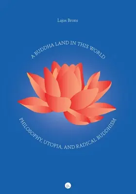 Una terra di Buddha in questo mondo: Filosofia, utopia e buddismo radicale - A Buddha Land in This World: Philosophy, Utopia, and Radical Buddhism