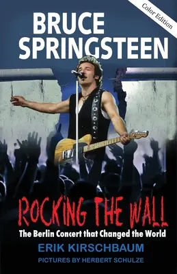 Rocking The Wall: Bruce Springsteen: Il concerto di Berlino che cambiò il mondo. La storia non raccontata di come il Boss ha suonato dietro il muro di ferro - Rocking The Wall: Bruce Springsteen: The Berlin Concert That Changed the World. The Untold Story How the Boss Played Behind the Iron Cur