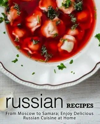 Ricette russe: Da Mosca a Samara; gustare la deliziosa cucina russa a casa (2a edizione) - Russian Recipes: From Moscow to Samara; Enjoy Delicious Russian Cuisine at Home (2nd Edition)