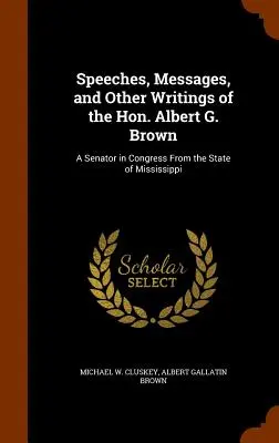 Discorsi, messaggi e altri scritti dell'onorevole Albert G. Brown: Un senatore del Congresso dello Stato del Mississippi - Speeches, Messages, and Other Writings of the Hon. Albert G. Brown: A Senator in Congress From the State of Mississippi