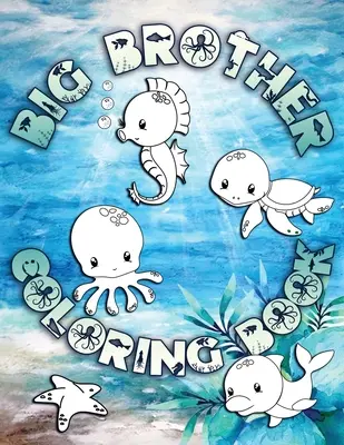 Libro da colorare per fratelli maggiori: Perfetto per i fratelli maggiori di età compresa tra i 2 e i 6 anni: un'idea regalo carina per i più piccoli, pagine da colorare per i bambini che amano l'oceano e le creature marine - Big Brother Coloring Book: Perfect For Big Brothers Ages 2-6: Cute Gift Idea for Toddlers, Coloring Pages for Ocean and Sea Creature Loving Kids