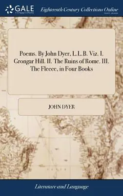 Poesie. Di John Dyer, L.L.B. Viz. I. La collina di Grongar. II. Le rovine di Roma. III. Il vello, in quattro libri - Poems. By John Dyer, L.L.B. Viz. I. Grongar Hill. II. The Ruins of Rome. III. The Fleece, in Four Books