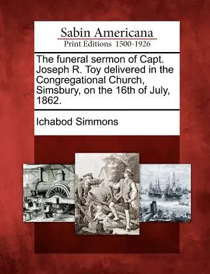 Il sermone funebre del capitano Joseph R. Toy pronunciato nella chiesa congregazionale di Simsbury il 16 luglio 1862. - The Funeral Sermon of Capt. Joseph R. Toy Delivered in the Congregational Church, Simsbury, on the 16th of July, 1862.