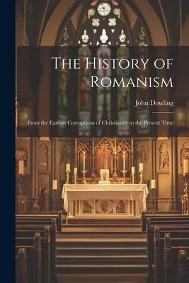 Storia del romanismo: Dalle prime corruzioni del cristianesimo al tempo presente - The History of Romanism: From the Earliest Corruptions of Christianity to the Present Time