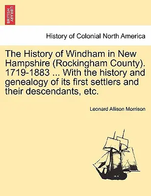 Storia di Windham nel New Hampshire (Contea di Rockingham). 1719-1883 ... Con la storia e la genealogia dei primi coloni e dei loro discendenti, - The History of Windham in New Hampshire (Rockingham County). 1719-1883 ... With the history and genealogy of its first settlers and their descendants,