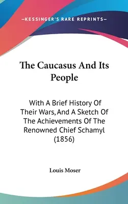 Il Caucaso e il suo popolo: Con una breve storia delle loro guerre e uno schizzo delle conquiste del famoso capo Schamyl (1856) - The Caucasus And Its People: With A Brief History Of Their Wars, And A Sketch Of The Achievements Of The Renowned Chief Schamyl (1856)