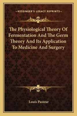 La teoria fisiologica della fermentazione e la teoria dei germi e le sue applicazioni alla medicina e alla chirurgia - The Physiological Theory Of Fermentation And The Germ Theory And Its Application To Medicine And Surgery