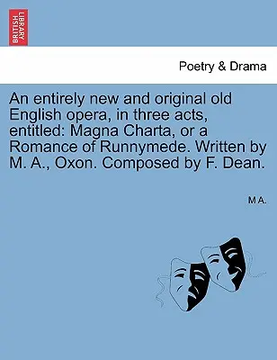 Un'opera antica inglese completamente nuova e originale, in tre atti, intitolata: Magna Charta, o una storia di Runnymede. Scritto da M. A., Oxon. Composto da - An Entirely New and Original Old English Opera, in Three Acts, Entitled: Magna Charta, or a Romance of Runnymede. Written by M. A., Oxon. Composed by