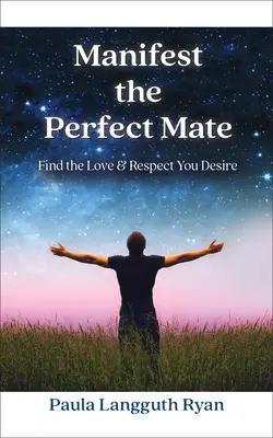 Manifestare il compagno perfetto: Trovare l'amore e il rispetto che desiderate - Manifest the Perfect Mate: Find the Love and Respect You Desire
