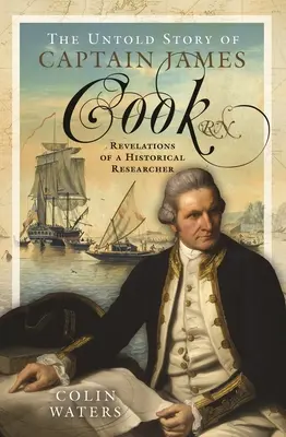 La storia non raccontata del capitano James Cook RN: Rivelazioni di un ricercatore storico - The Untold Story of Captain James Cook RN: Revelations of a Historical Researcher