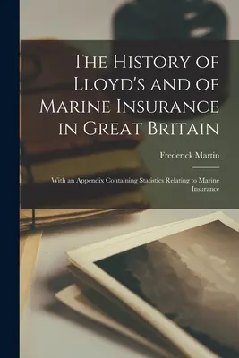 Storia dei Lloyd's e delle assicurazioni marittime in Gran Bretagna: Con un'appendice contenente statistiche relative all'assicurazione marittima - The History of Lloyd's and of Marine Insurance in Great Britain: With an Appendix Containing Statistics Relating to Marine Insurance