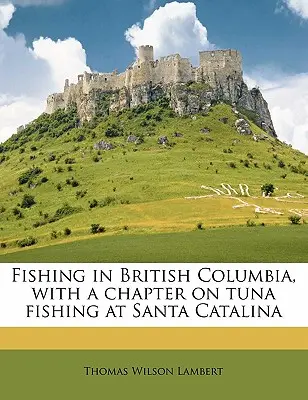 Pesca nella British Columbia, con un capitolo sulla pesca del tonno a Santa Catalina - Fishing in British Columbia, with a Chapter on Tuna Fishing at Santa Catalina