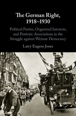 La destra tedesca, 1918-1930: Partiti politici, interessi organizzati e associazioni patriottiche nella lotta contro la democrazia di Weimar - The German Right, 1918-1930: Political Parties, Organized Interests, and Patriotic Associations in the Struggle Against Weimar Democracy