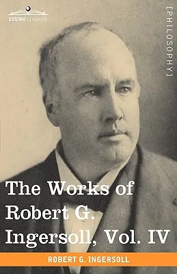 Le opere di Robert G. Ingersoll, Vol. IV (in 12 volumi) - The Works of Robert G. Ingersoll, Vol. IV (in 12 Volumes)