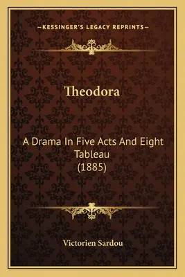 Teodora: Dramma in cinque atti e otto tavole (1885) - Theodora: A Drama In Five Acts And Eight Tableau (1885)