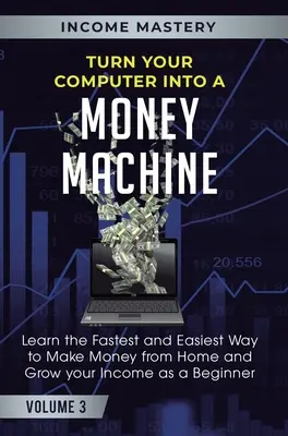 Trasformare il computer in una macchina da soldi: Impara il modo più facile e veloce per fare soldi da casa e aumentare il tuo reddito da principiante Volume 3 - Turn Your Computer Into a Money Machine: Learn the Fastest and Easiest Way to Make Money From Home and Grow Your Income as a Beginner Volume 3