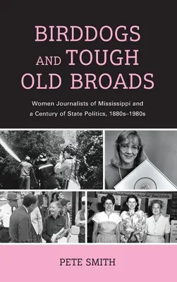 Cani da caccia e vecchi fratelli: Le donne giornaliste del Mississippi e un secolo di politica statale, 1880-1980 - Birddogs and Tough Old Broads: Women Journalists of Mississippi and a Century of State Politics, 1880s-1980s